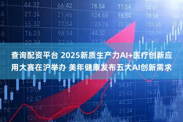 查询配资平台 2025新质生产力AI+医疗创新应用大赛在沪举办 美年健康发布五大AI创新需求