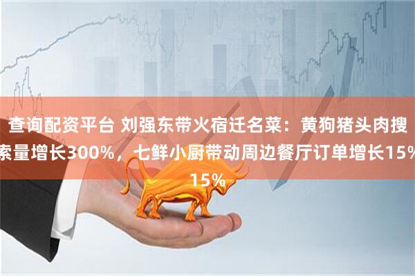 查询配资平台 刘强东带火宿迁名菜：黄狗猪头肉搜索量增长300%，七鲜小厨带动周边餐厅订单增长15%