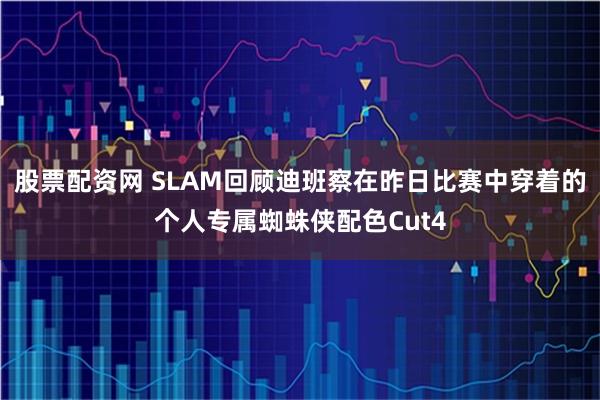 股票配资网 SLAM回顾迪班察在昨日比赛中穿着的个人专属蜘蛛侠配色Cut4