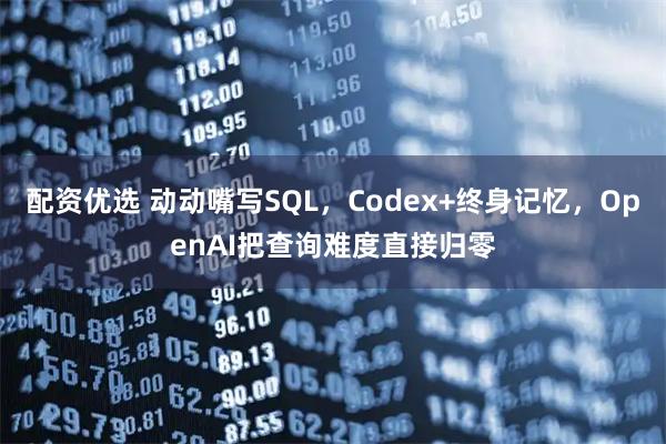 配资优选 动动嘴写SQL，Codex+终身记忆，OpenAI把查询难度直接归零