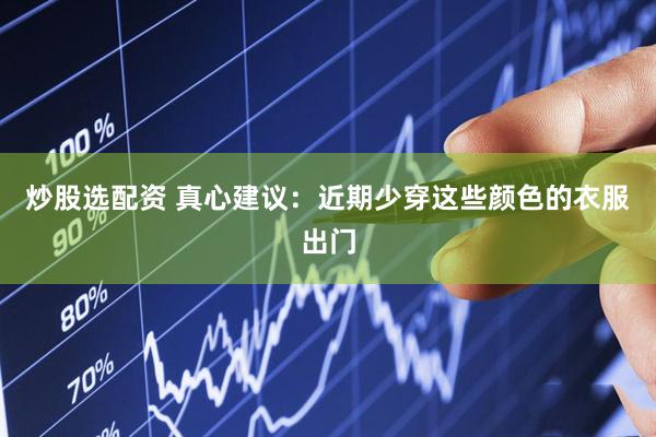 炒股选配资 真心建议：近期少穿这些颜色的衣服出门